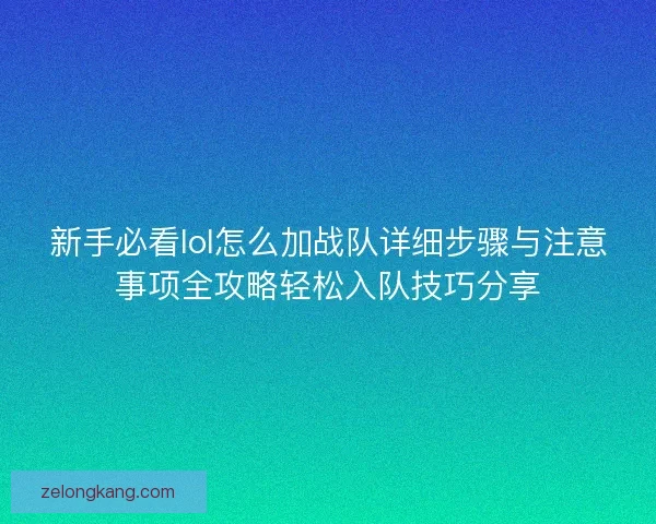 新手必看lol怎么加战队详细步骤与注意事项全攻略轻松入队技巧分享