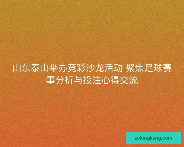 山东泰山举办竞彩沙龙活动 聚焦足球赛事分析与投注心得交流